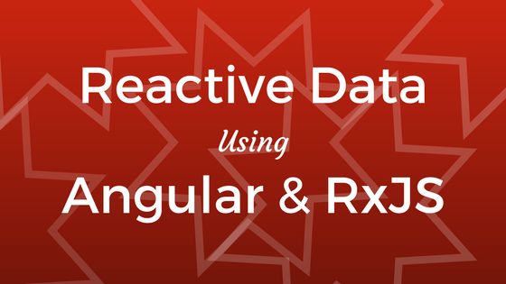 Reactive Data Using Angular and RxJS